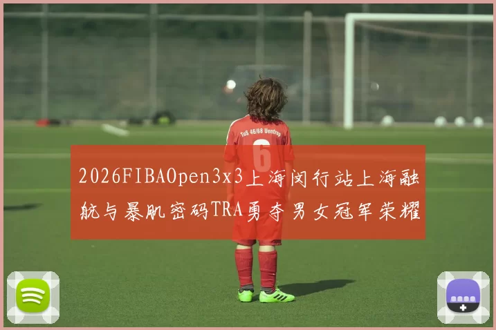 2026FIBAOpen3x3上海闵行站上海融航与暴肌密码TRA勇夺男女冠军荣耀