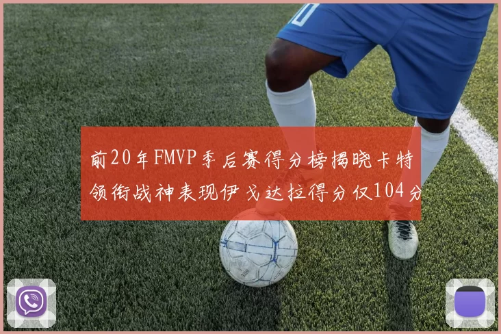 前20年FMVP季后赛得分榜揭晓卡特领衔战神表现伊戈达拉得分仅104分