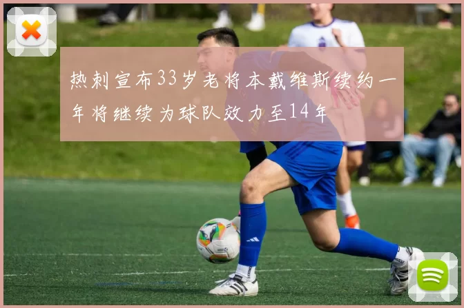 热刺宣布33岁老将本戴维斯续约一年将继续为球队效力至14年