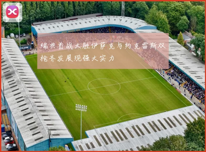 瑞典首战大胜伊萨克与约克雷斯双枪齐发展现强大实力
