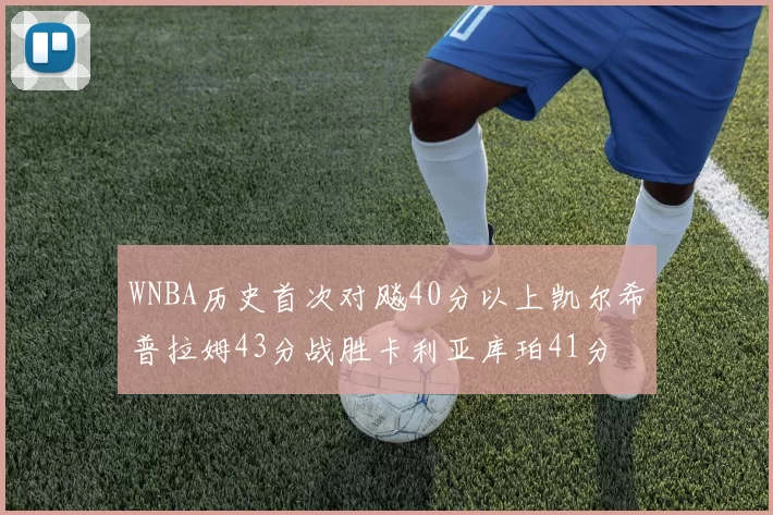 WNBA历史首次对飚40分以上凯尔希普拉姆43分战胜卡利亚库珀41分